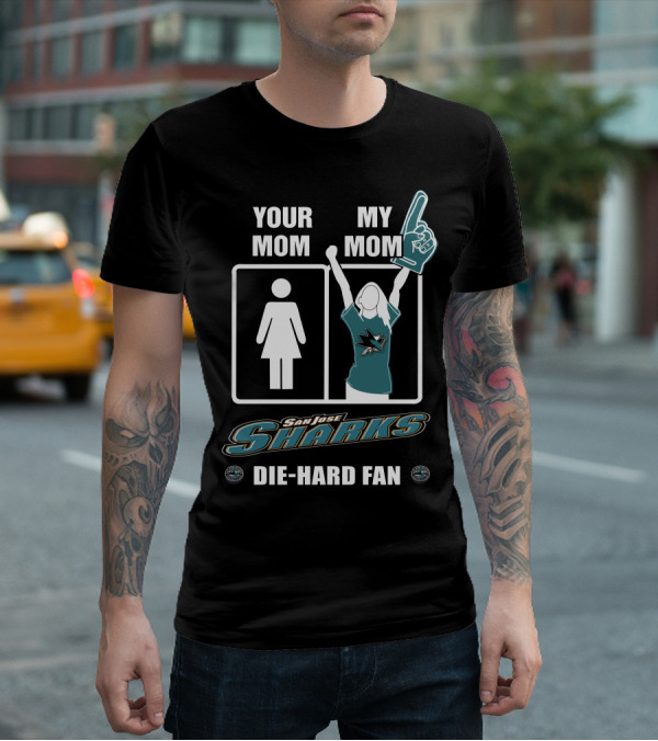 YOUR MOM MY MOM SAN JOSE SHARKS DIE-HARD FAN T-Shirt