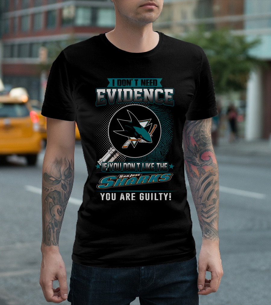 I Don't Need Evidence If You Don't Like The San Jose Sharks You Are Guilty T-Shirt