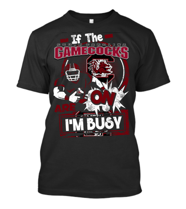 If The South Carolina Gamecocks Are On I'm Busy T-Shirt