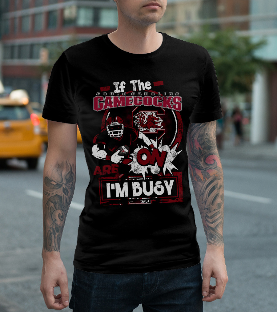 If The South Carolina Gamecocks Are On I'm Busy T-Shirt