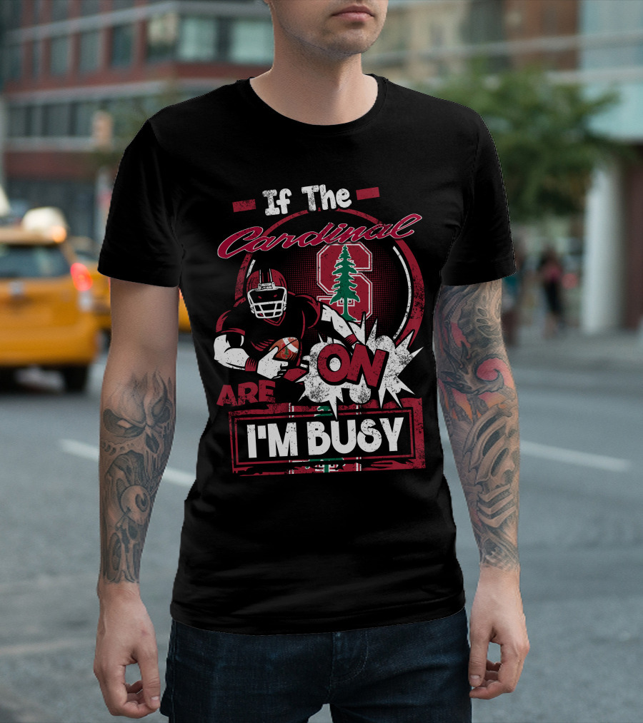 If The Stanford Cardinal Are On I'm Busy Football Fan T-Shirt