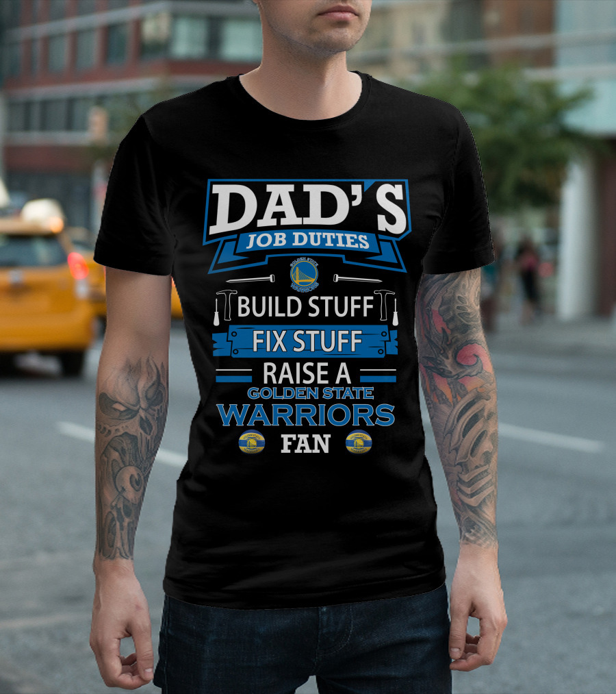 Dad's Job Duties Build Stuff Fix Stuff Raise a Golden State Warriors Fan T-Shirt