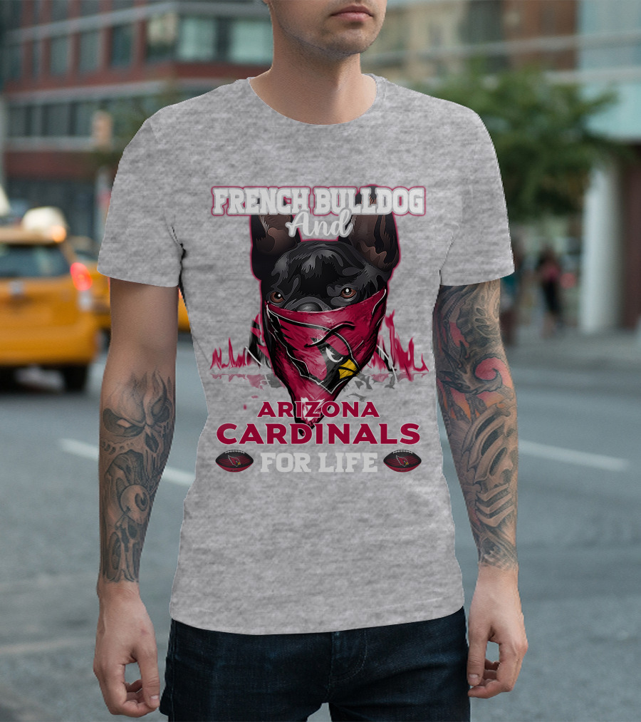 French Bulldog And Arizona Cardinals For Life T-Shirt