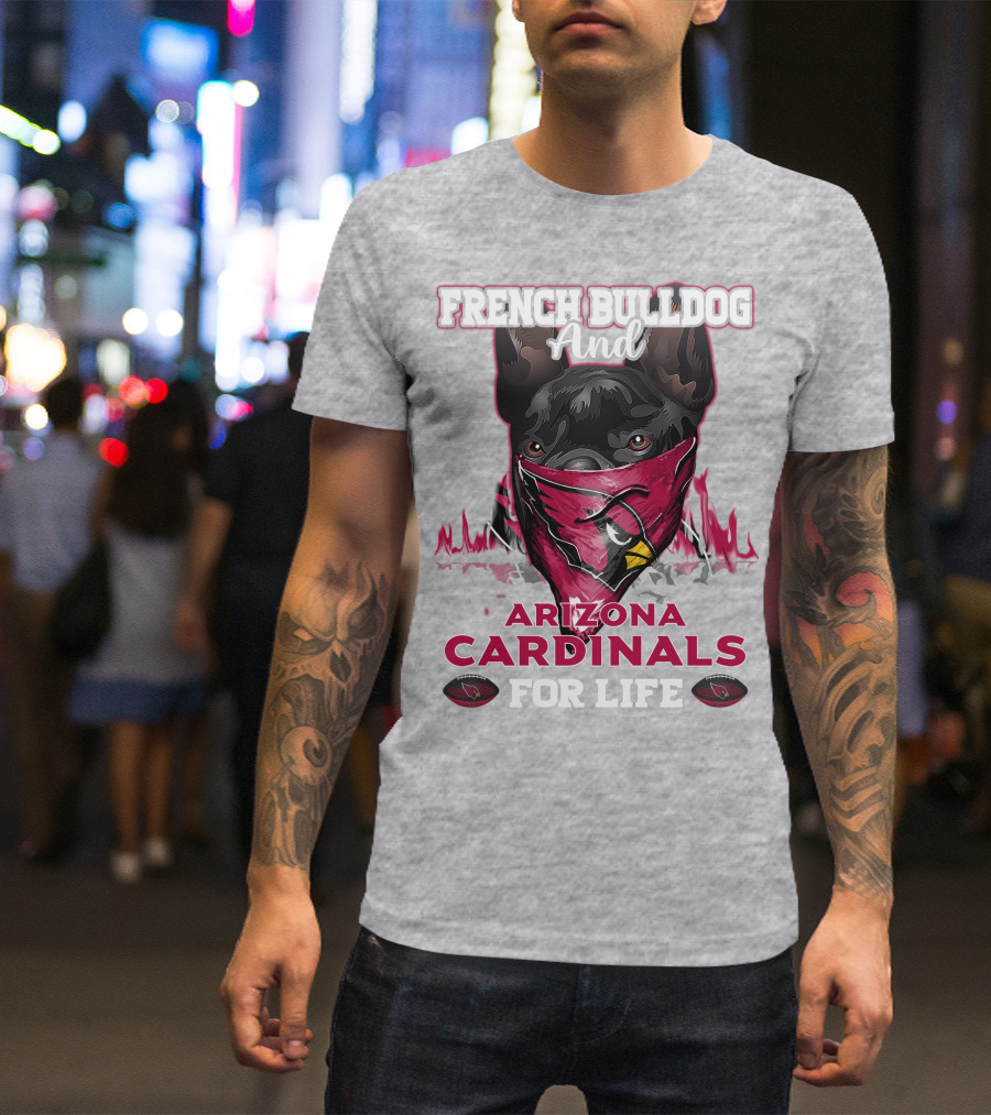 French Bulldog And Arizona Cardinals For Life T-Shirt