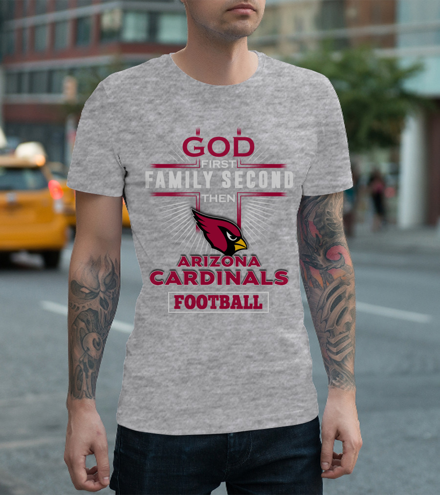 God First Family Second Then Arizona Cardinals Football T-Shirt