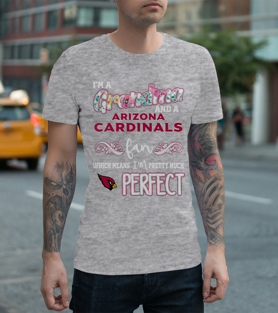 I'm A Grandma And A Arizona Cardinals Fan Which Means I'm Pretty Much Perfect T-Shirt