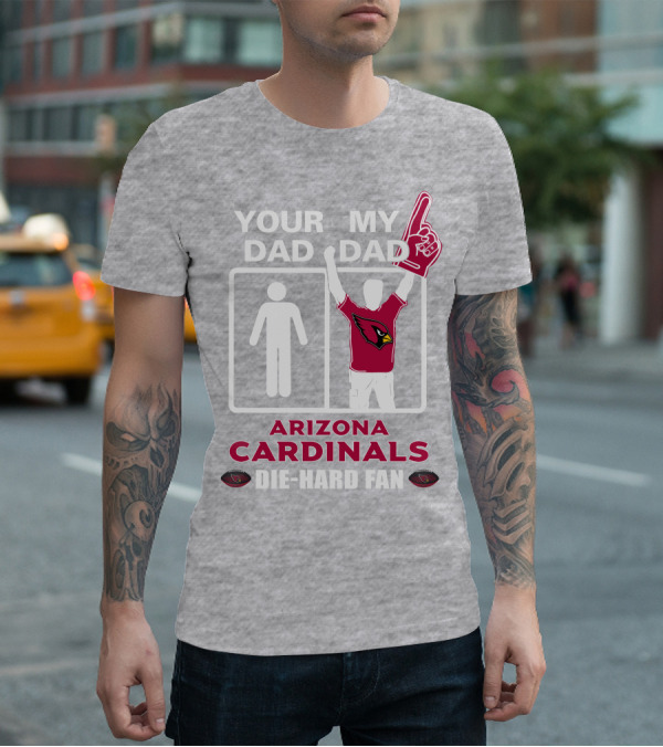 Your Dad My Dad Arizona Cardinals Die-Hard Fan T-Shirt