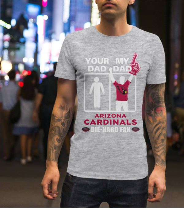Your Dad My Dad Arizona Cardinals Die-Hard Fan T-Shirt