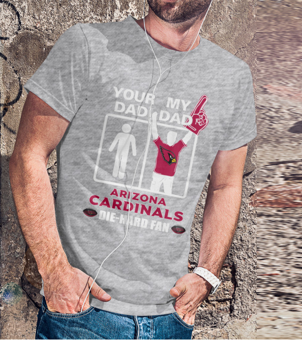 Your Dad My Dad Arizona Cardinals Die-Hard Fan T-Shirt