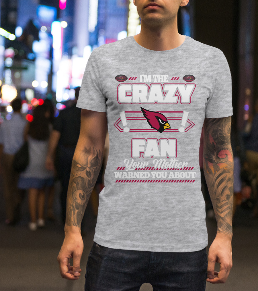 I'm The Crazy Fan Your Mother Warned You About Arizona Cardinals T-Shirt