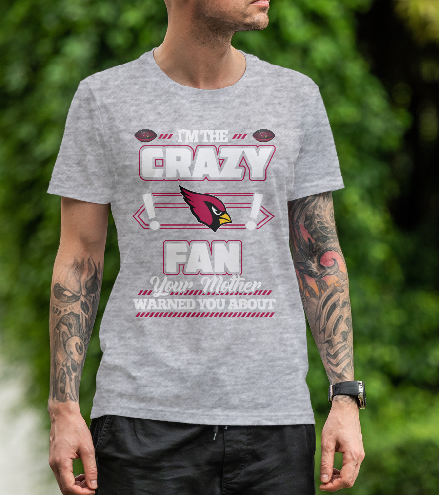 I'm The Crazy Fan Your Mother Warned You About Arizona Cardinals T-Shirt