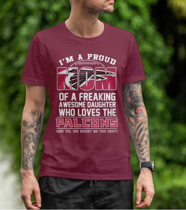 I'm A Proud Mom Of A Freaking Awesome Daughter Who Loves The Falcons (And Yes She Bought Me This Shirt) T-Shirt