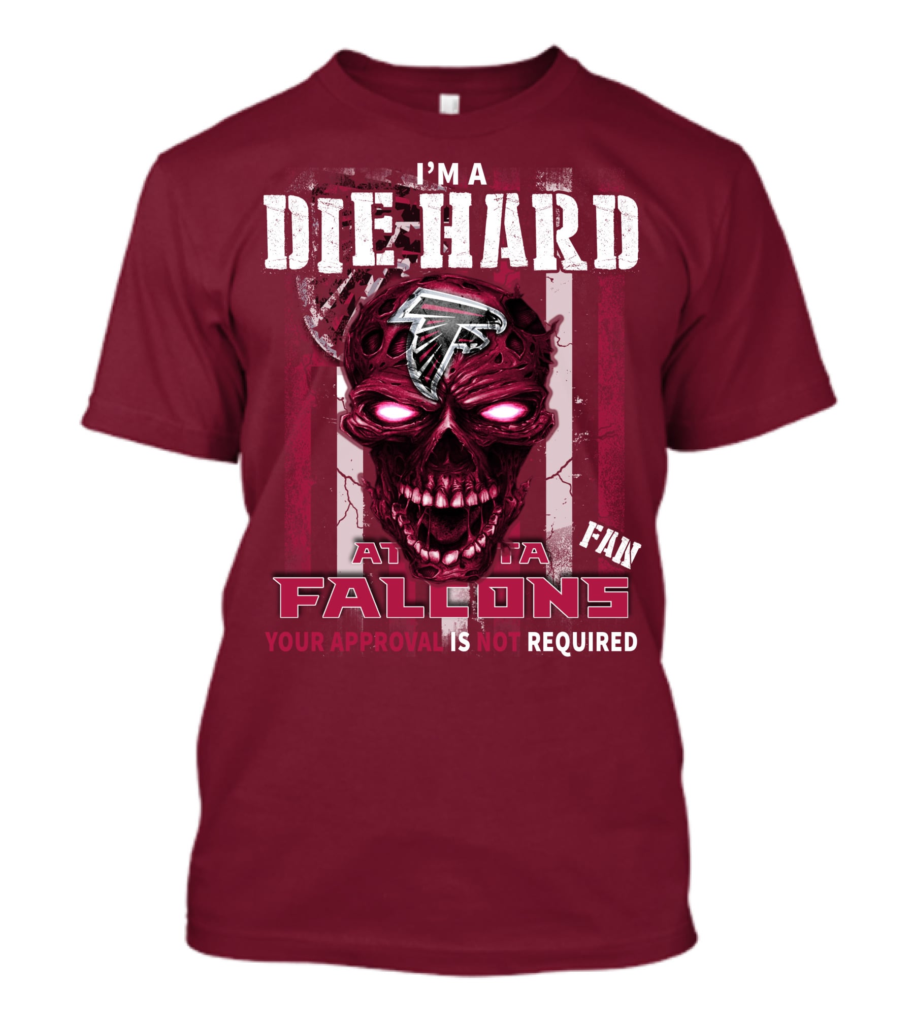 I'm A Die Hard Atlanta Falcons Fan Your Approval Is Not Required T-Shirt