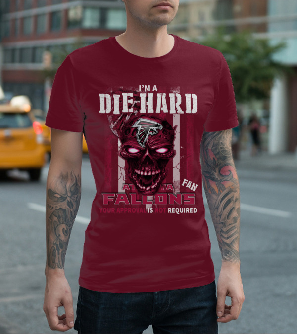 I'm A Die Hard Atlanta Falcons Fan Your Approval Is Not Required T-Shirt