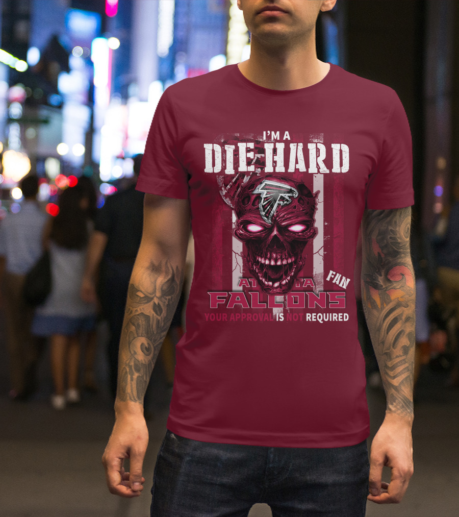 I'm A Die Hard Atlanta Falcons Fan Your Approval Is Not Required T-Shirt