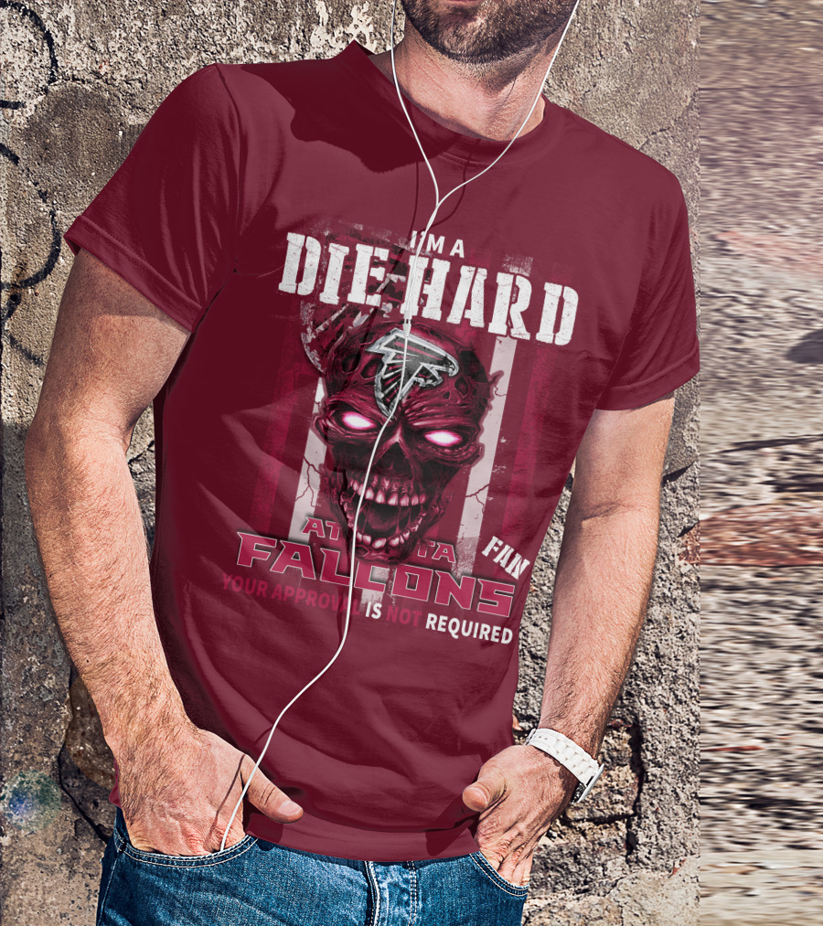 I'm A Die Hard Atlanta Falcons Fan Your Approval Is Not Required T-Shirt