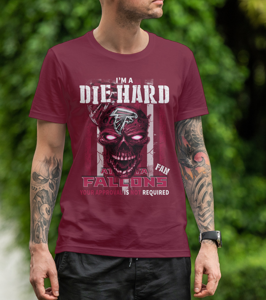I'm A Die Hard Atlanta Falcons Fan Your Approval Is Not Required T-Shirt