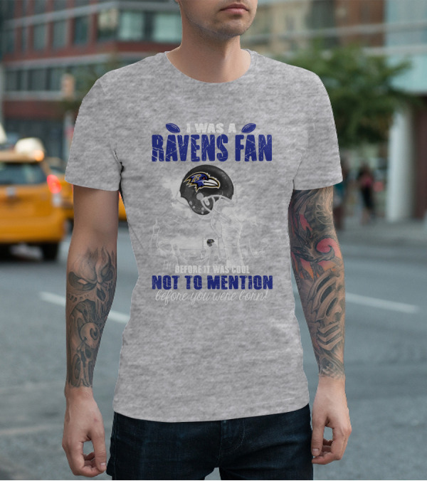 I Was A Baltimore Ravens Fan Before It Was Cool Not To Mention Before You Were Born T-Shirt