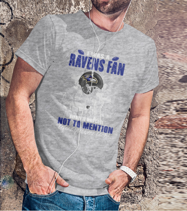 I Was A Baltimore Ravens Fan Before It Was Cool Not To Mention Before You Were Born T-Shirt