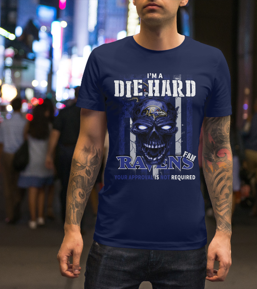 I'm A Die Hard Ravens Fan Your Approval Is Not Required T-Shirt