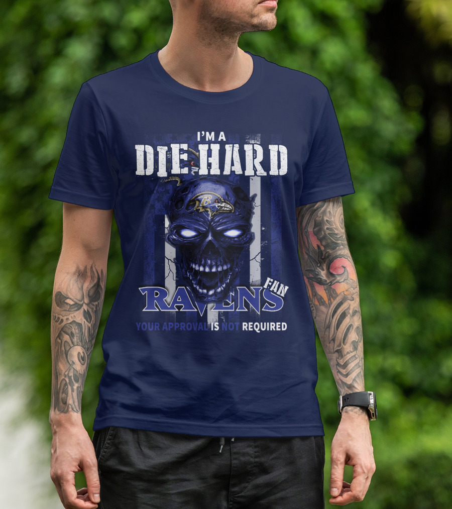 I'm A Die Hard Ravens Fan Your Approval Is Not Required T-Shirt