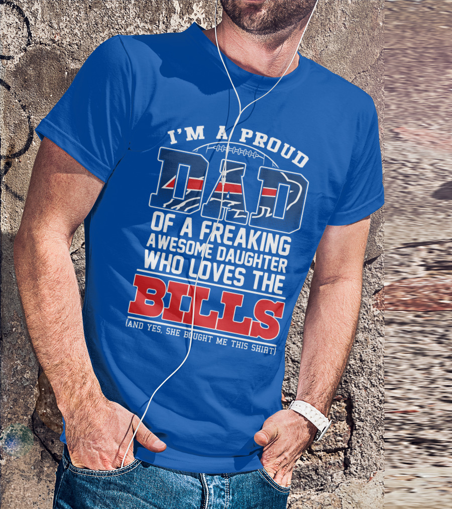 I'm A Proud Dad Of A Freaking Awesome Daughter Who Loves The Bills T-Shirt