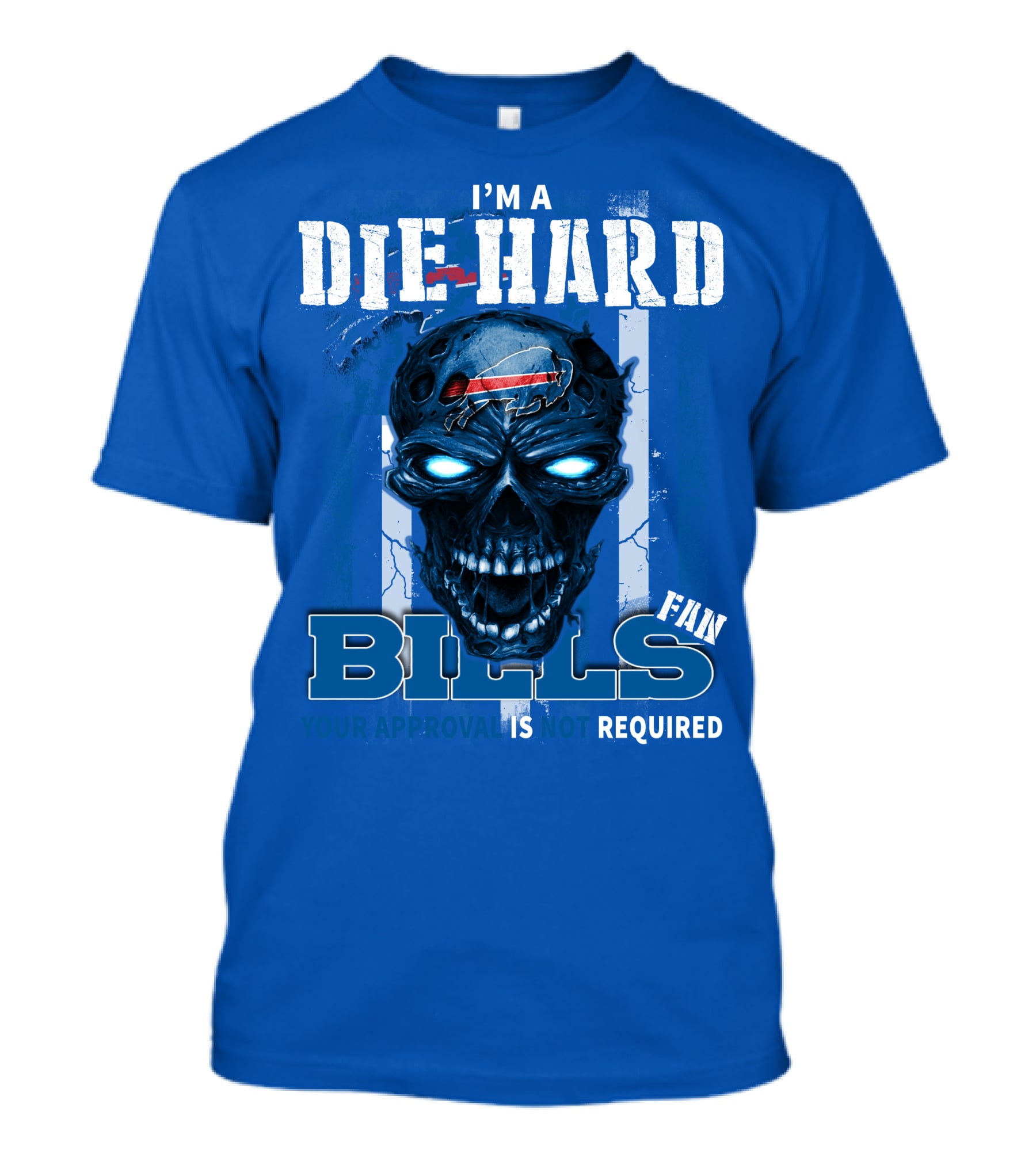 I'm A Die Hard Bills Fan Your Approval Is Not Required T-Shirt