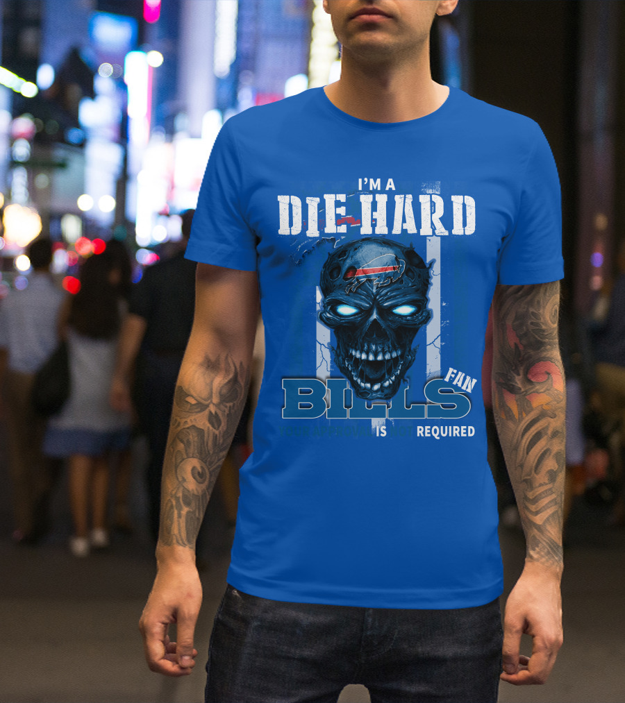 I'm A Die Hard Bills Fan Your Approval Is Not Required T-Shirt