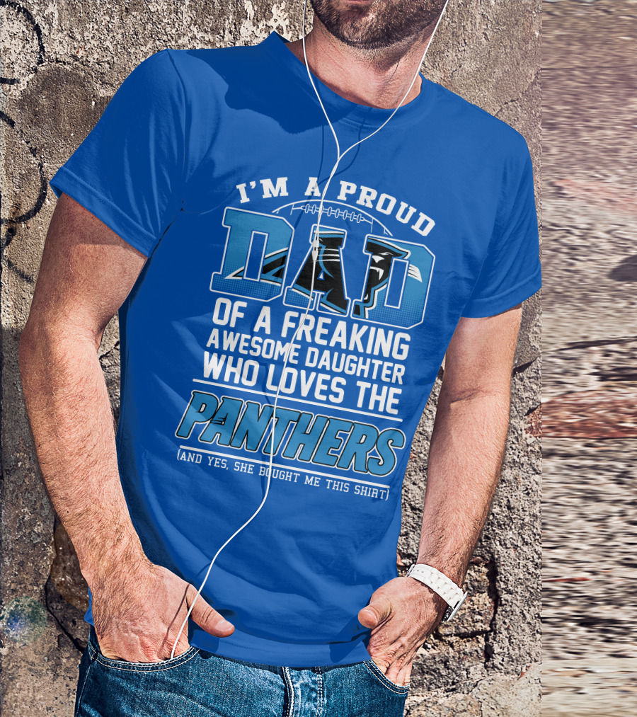 I'm A Proud Dad Of A Freaking Awesome Daughter Who Loves The Panthers T-Shirt