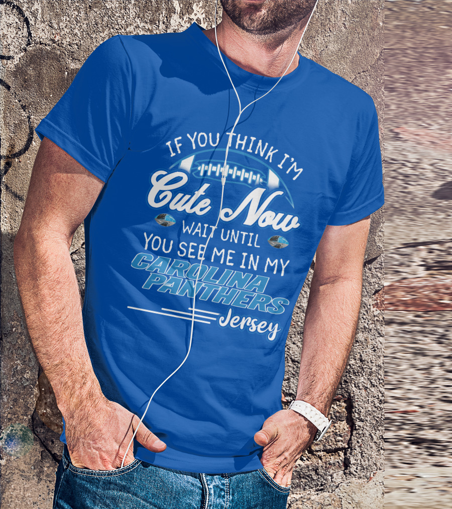 If You Think I'm Cute Now Wait Until You See Me In My Carolina Panthers Jersey T-Shirt