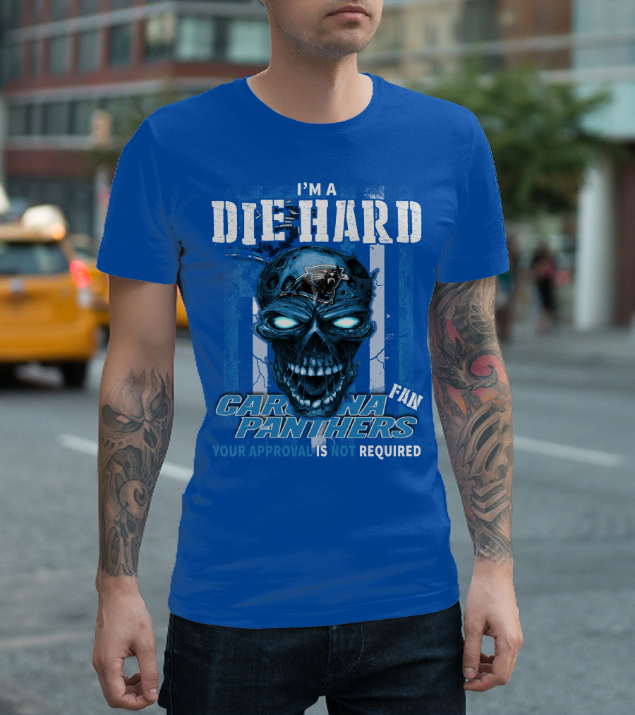 I'm A Die Hard Carolina Panthers Fan Your Approval Is Not Required T-Shirt
