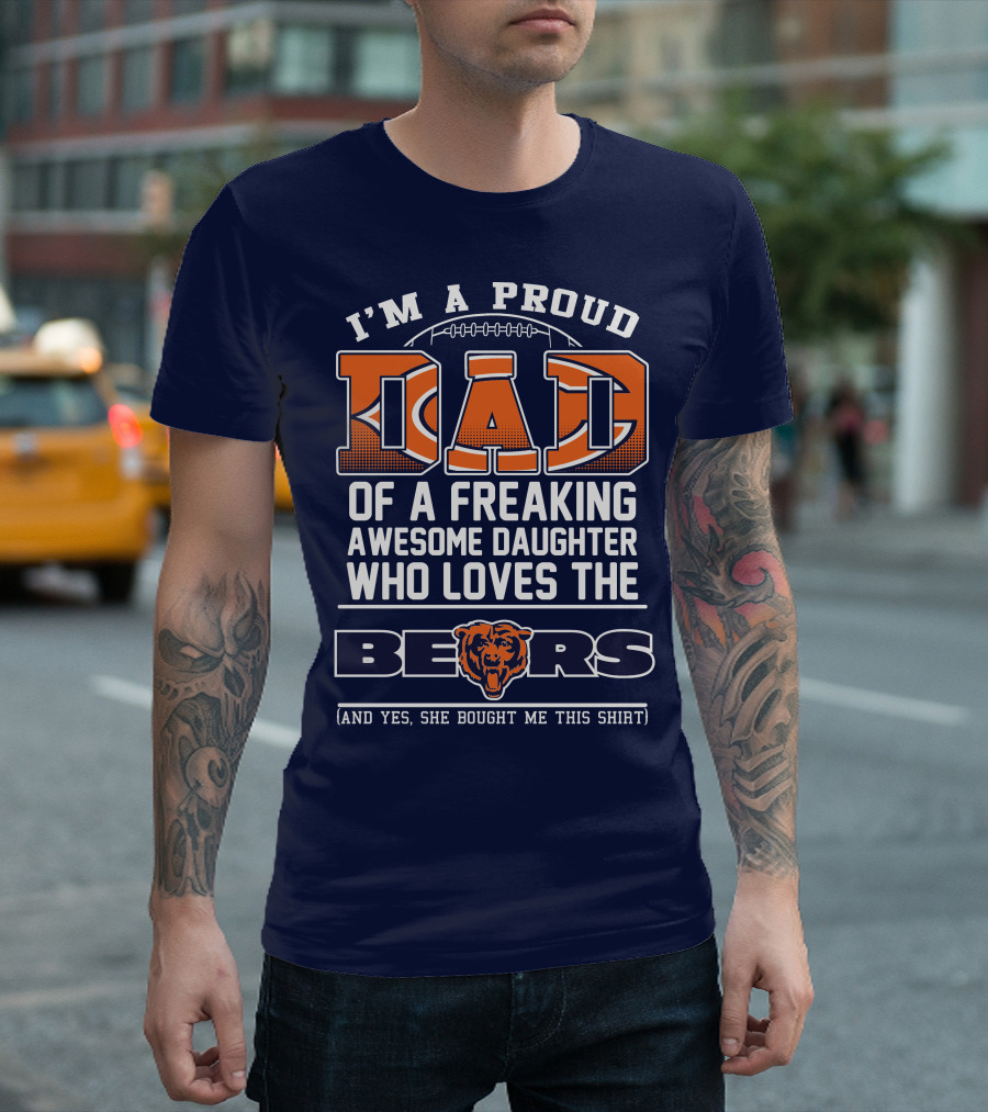 I'm A Proud Dad Of A Freaking Awesome Daughter Who Loves The Bears T-Shirt