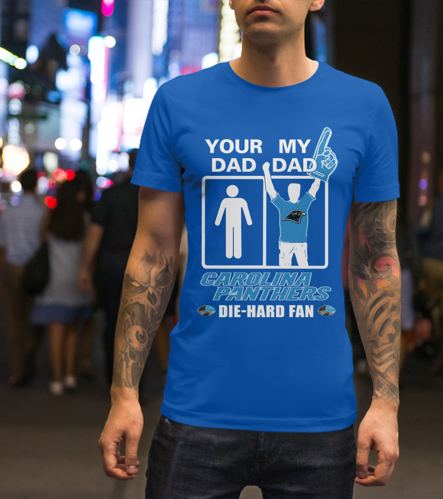YOUR DAD MY DAD CAROLINA PANTHERS DIE-HARD FAN T-Shirt