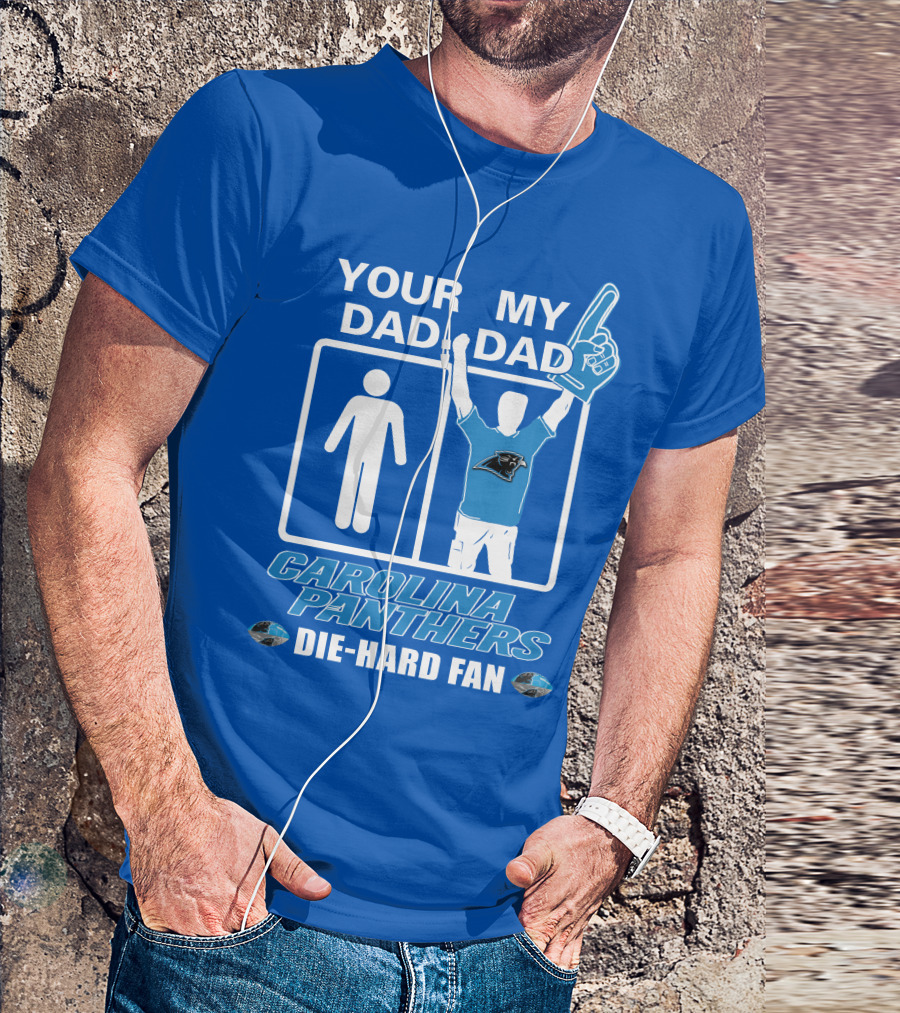 YOUR DAD MY DAD CAROLINA PANTHERS DIE-HARD FAN T-Shirt