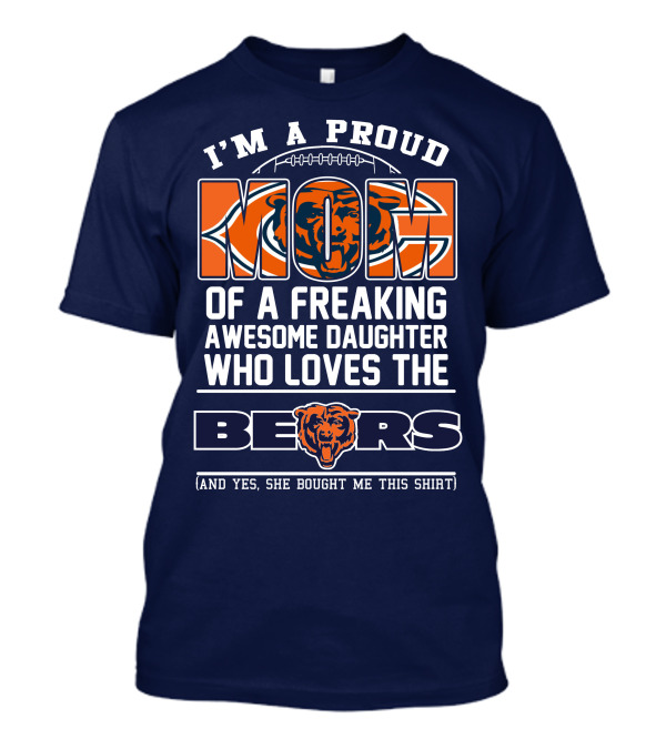 I'm A Proud Mom Of A Freaking Awesome Daughter Who Loves The Bears T-Shirt