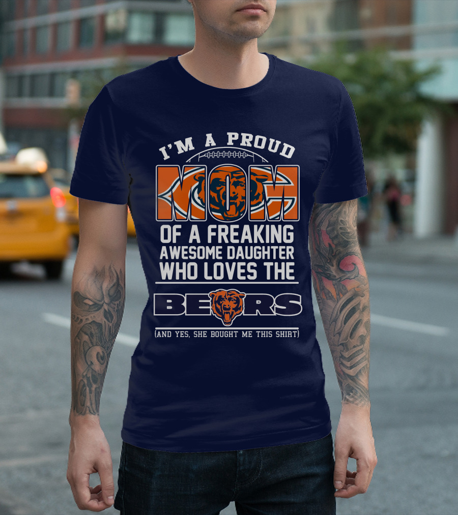 I'm A Proud Mom Of A Freaking Awesome Daughter Who Loves The Bears T-Shirt