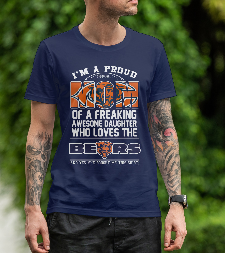 I'm A Proud Mom Of A Freaking Awesome Daughter Who Loves The Bears T-Shirt