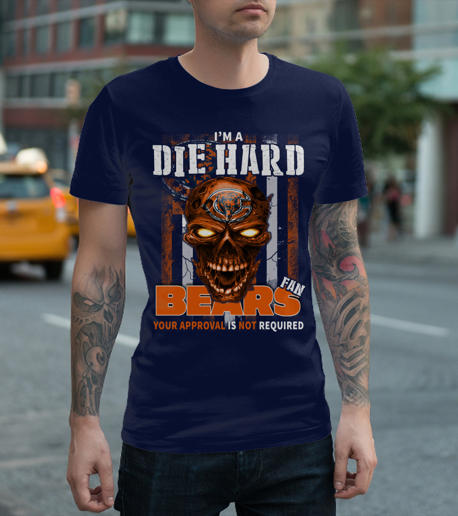 I'M A DIE HARD BEARS FAN YOUR APPROVAL IS NOT REQUIRED T-Shirt