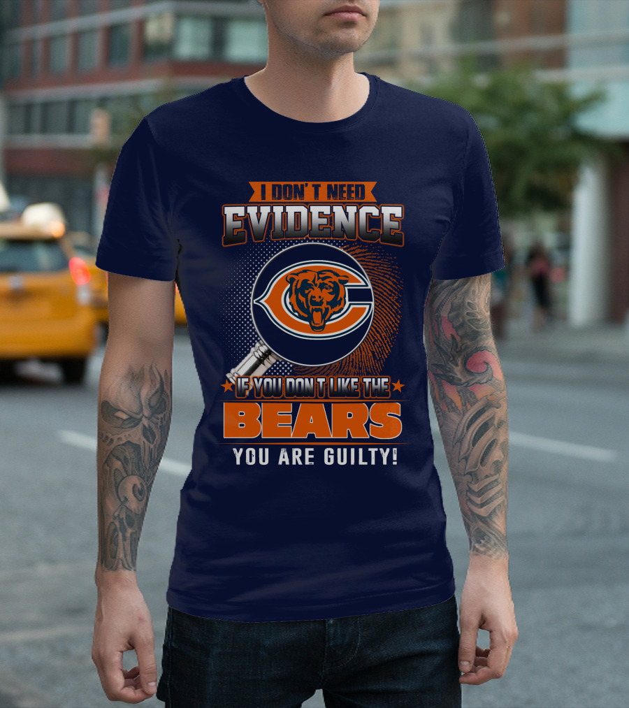 I DON'T NEED EVIDENCE IF YOU DON'T LIKE THE CHICAGO BEARS YOU ARE GUILTY T-Shirt