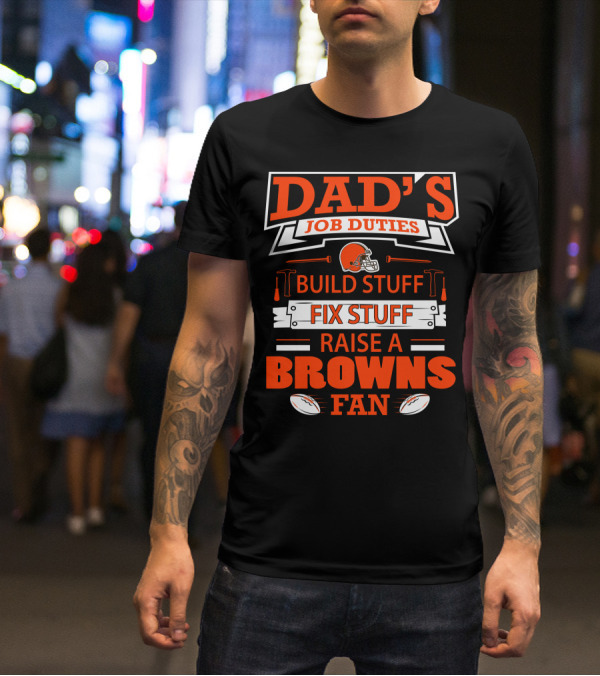 Dad's Job Duties Build Stuff Fix Stuff Raise A Browns Fan T-Shirt