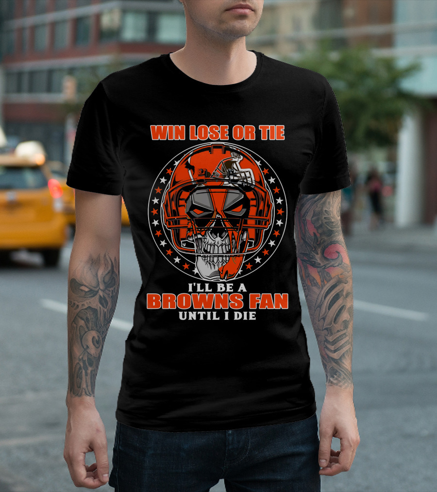 Win Lose Or Tie I'll Be A Browns Fan Until I Die T-Shirt