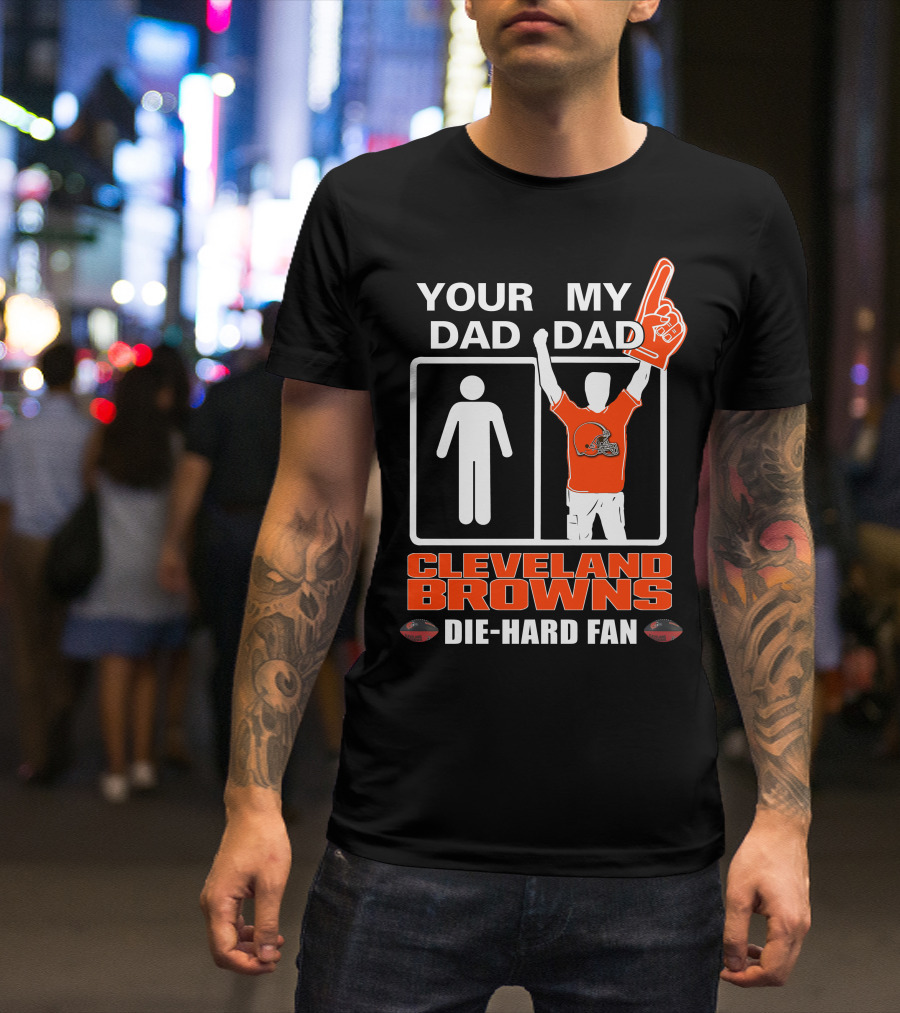 YOUR DAD MY DAD CLEVELAND BROWNS DIE-HARD FAN T-Shirt