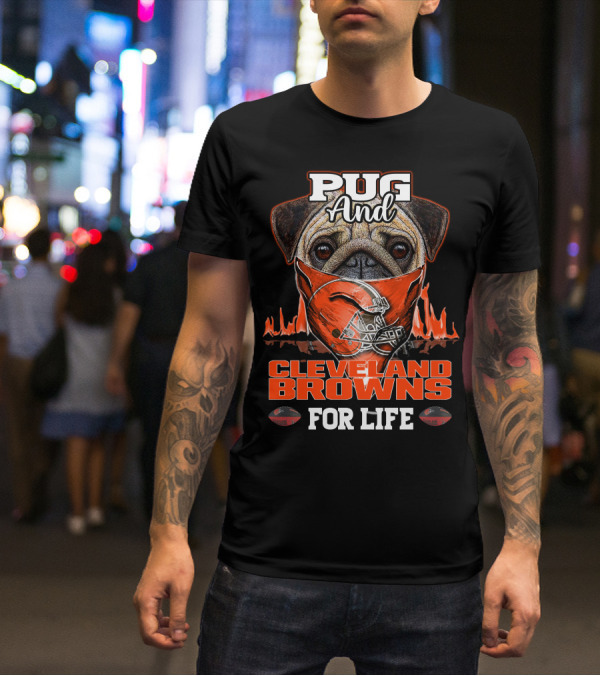 Pug And Cleveland Browns For Life Helmet Flame Combustion Football Passion T-Shirt