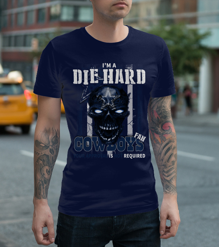 I'm a Die Hard Cowboys Fan Your Approval is Not Required T-Shirt