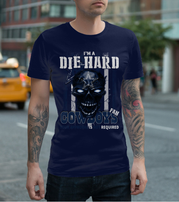 I'm A Die Hard Cowboys Fan Your Approval Is Not Required T-Shirt
