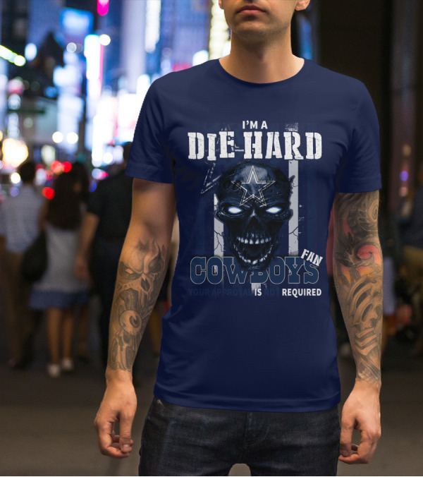 I'm A Die Hard Cowboys Fan Your Approval Is Not Required T-Shirt