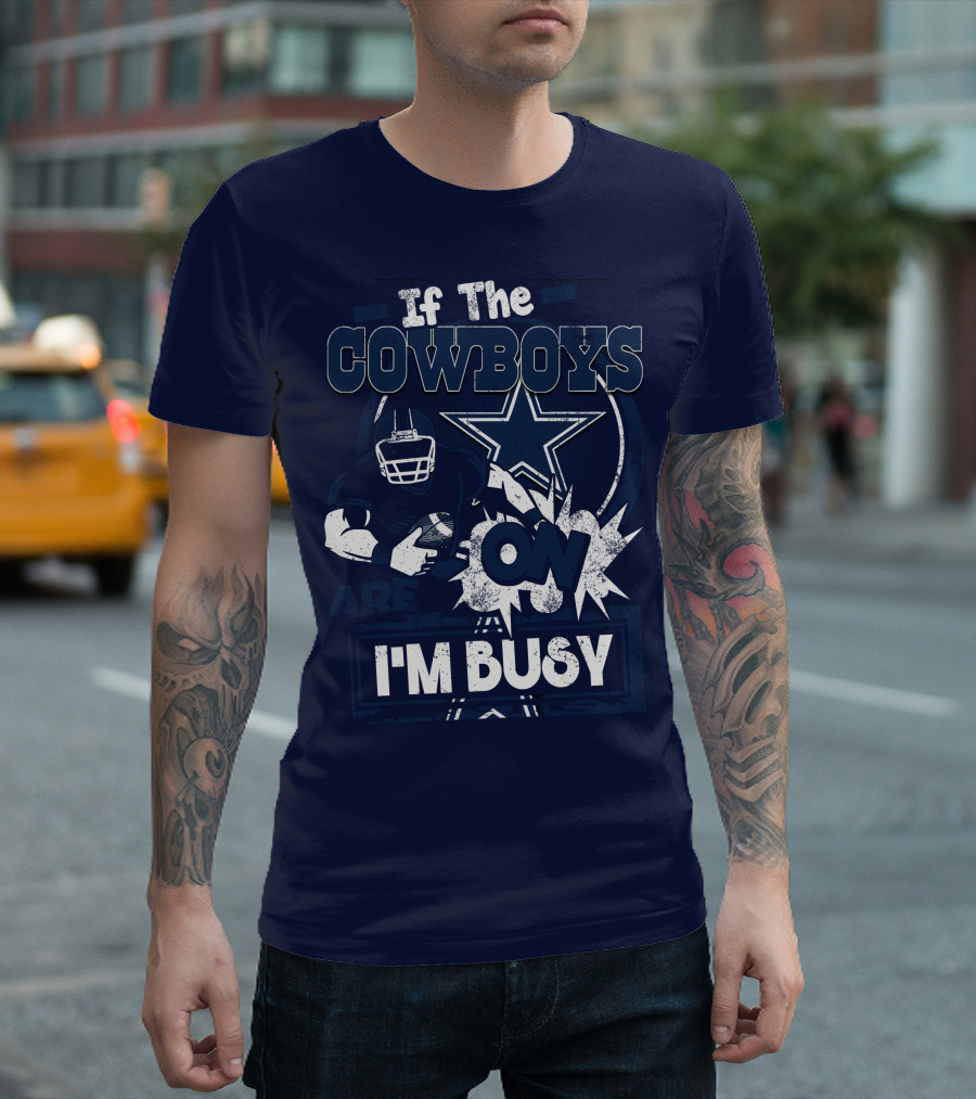 If The Cowboys Are On I'm Busy Dallas Cowboys Football Star Fan Gear T-Shirt