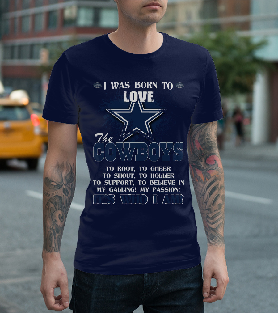 I WAS BORN TO LOVE THE COWBOYS IT'S WHO I AM DALLAS COWBOYS T-Shirt
