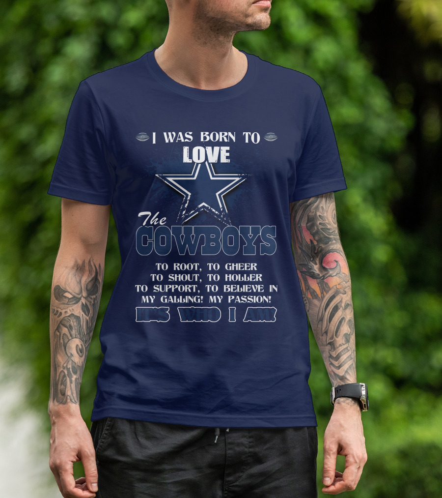 I WAS BORN TO LOVE THE COWBOYS IT'S WHO I AM DALLAS COWBOYS T-Shirt