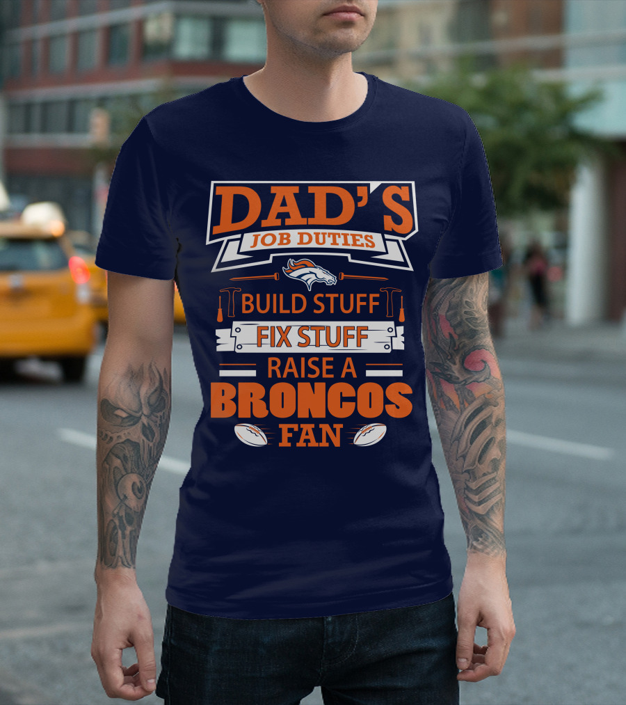 Dad’s Job Duties Build Stuff Fix Stuff Raise A Broncos Fan T-Shirt